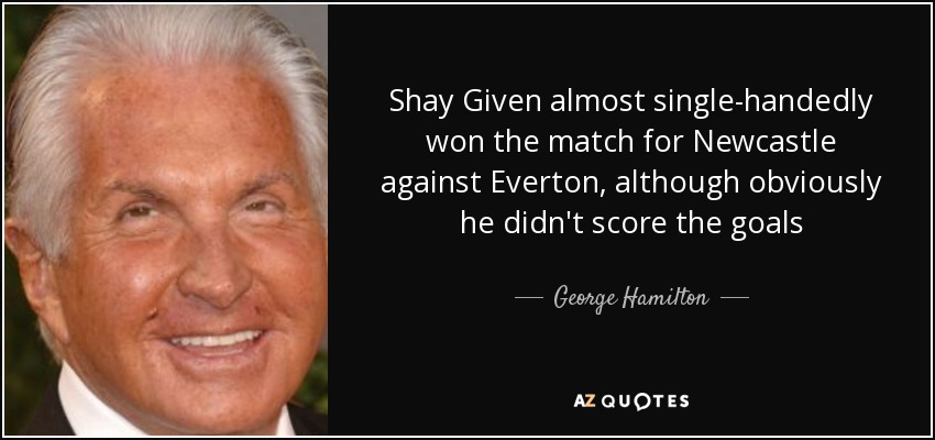 Shay Given almost single-handedly won the match for Newcastle against Everton, although obviously he didn't score the goals - George Hamilton