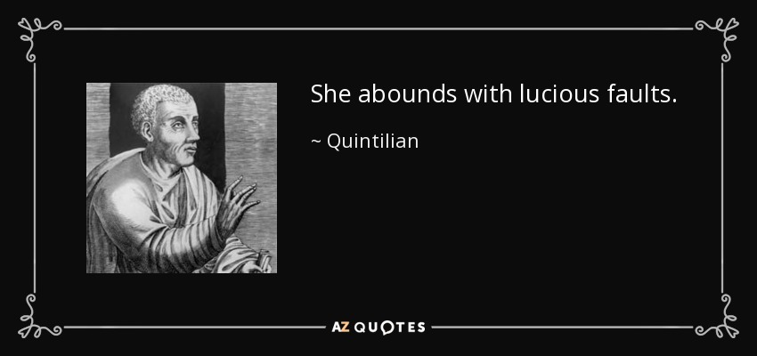 She abounds with lucious faults. - Quintilian