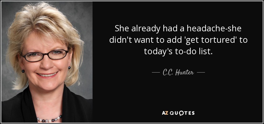 She already had a headache-she didn't want to add 'get tortured' to today's to-do list. - C.C. Hunter