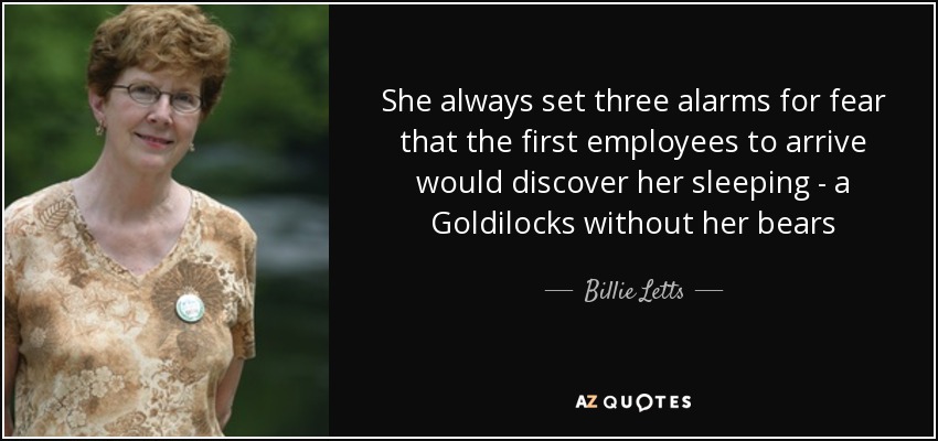 She always set three alarms for fear that the first employees to arrive would discover her sleeping - a Goldilocks without her bears - Billie Letts