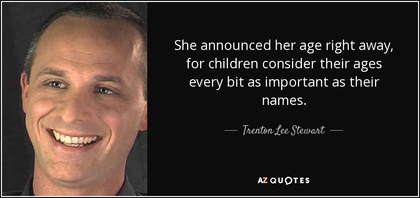 She announced her age right away, for children consider their ages every bit as important as their names. - Trenton Lee Stewart