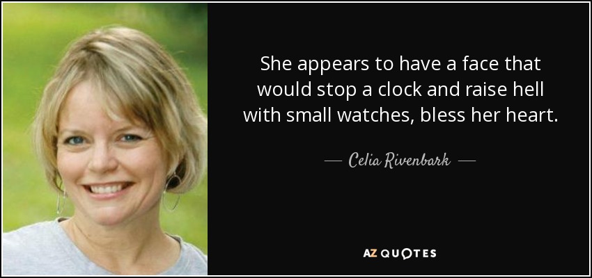 She appears to have a face that would stop a clock and raise hell with small watches, bless her heart. - Celia Rivenbark