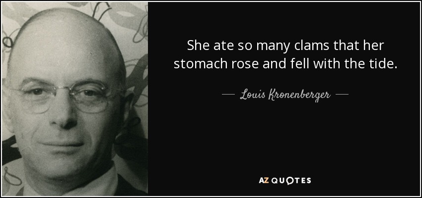 She ate so many clams that her stomach rose and fell with the tide. - Louis Kronenberger