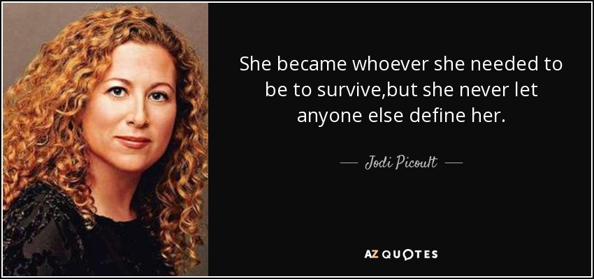 She became whoever she needed to be to survive,but she never let anyone else define her. - Jodi Picoult