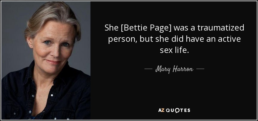 She [Bettie Page] was a traumatized person, but she did have an active sex life. - Mary Harron