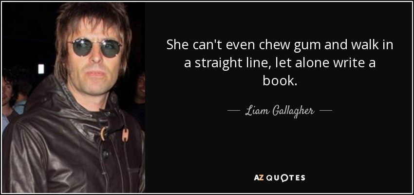 Liam Gallagher quote: She can't even chew gum and walk in a straight...