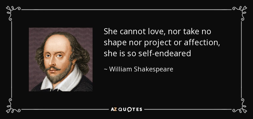 She cannot love, nor take no shape nor project or affection, she is so self-endeared - William Shakespeare