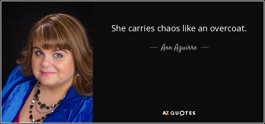 She carries chaos like an overcoat. - Ann Aguirre