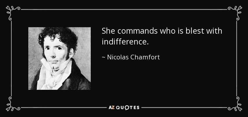 She commands who is blest with indifference. - Nicolas Chamfort