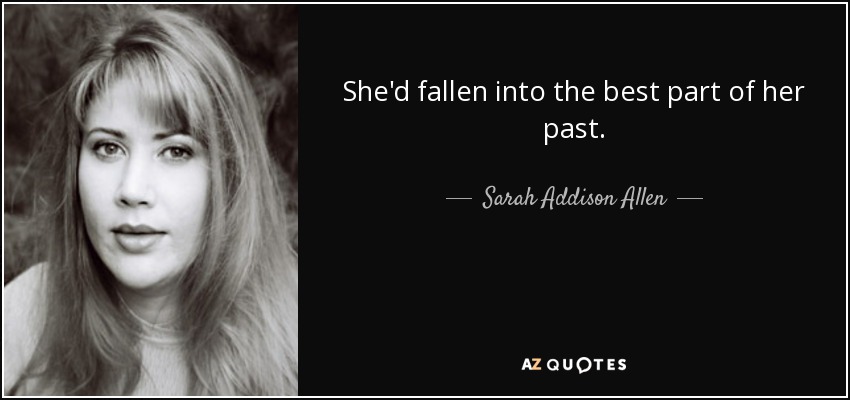 She'd fallen into the best part of her past. - Sarah Addison Allen