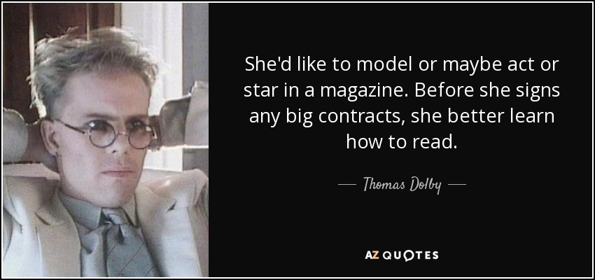 She'd like to model or maybe act or star in a magazine. Before she signs any big contracts, she better learn how to read. - Thomas Dolby