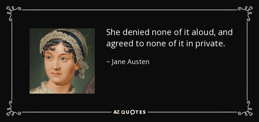 She denied none of it aloud, and agreed to none of it in private. - Jane Austen