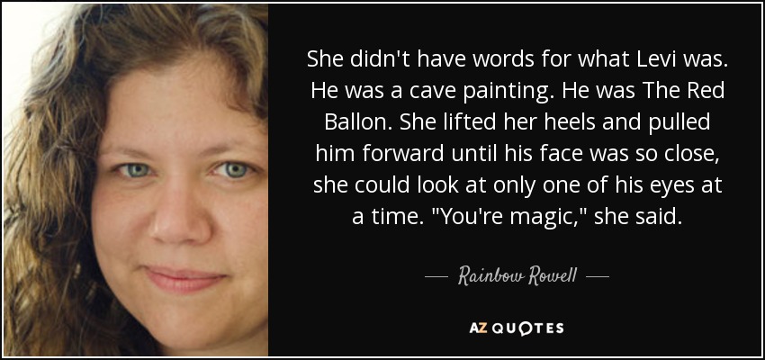 She didn't have words for what Levi was. He was a cave painting. He was The Red Ballon. She lifted her heels and pulled him forward until his face was so close, she could look at only one of his eyes at a time. 