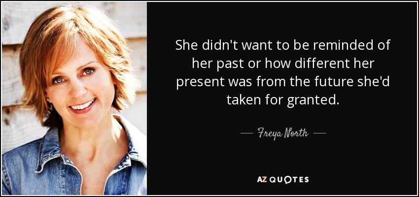 She didn't want to be reminded of her past or how different her present was from the future she'd taken for granted. - Freya North
