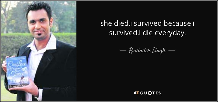 she died.i survived because i survived.i die everyday. - Ravinder Singh