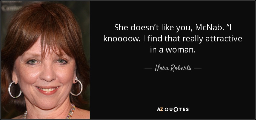 She doesn’t like you, McNab. “I knoooow. I find that really attractive in a woman. - Nora Roberts