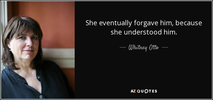 She eventually forgave him, because she understood him. - Whitney Otto
