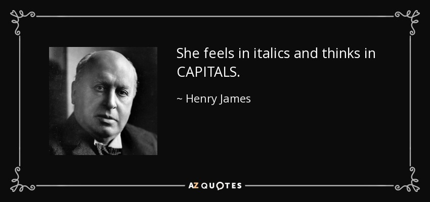 She feels in italics and thinks in CAPITALS. - Henry James