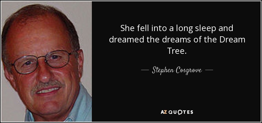 She fell into a long sleep and dreamed the dreams of the Dream Tree. - Stephen Cosgrove