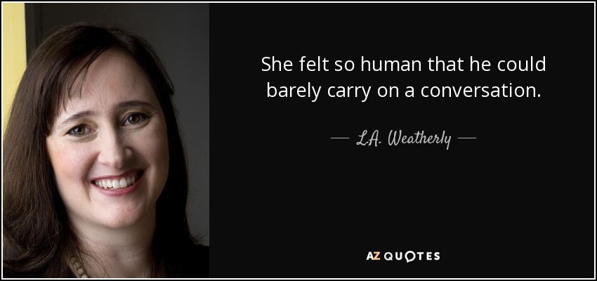 She felt so human that he could barely carry on a conversation. - L.A. Weatherly