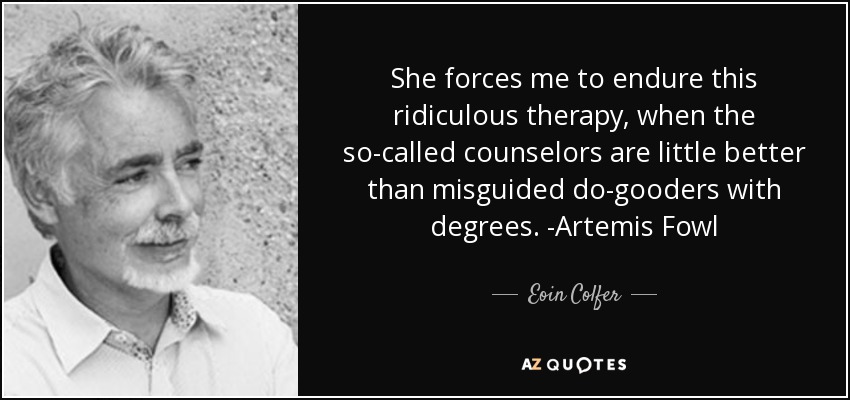 She forces me to endure this ridiculous therapy, when the so-called counselors are little better than misguided do-gooders with degrees. -Artemis Fowl - Eoin Colfer