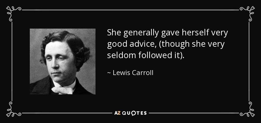 She generally gave herself very good advice, (though she very seldom followed it). - Lewis Carroll