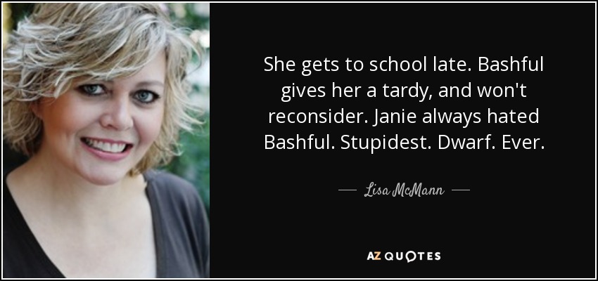 She gets to school late. Bashful gives her a tardy, and won't reconsider. Janie always hated Bashful. Stupidest. Dwarf. Ever. - Lisa McMann