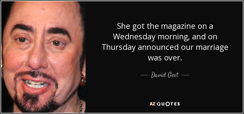 She got the magazine on a Wednesday morning, and on Thursday announced our marriage was over. - David Gest