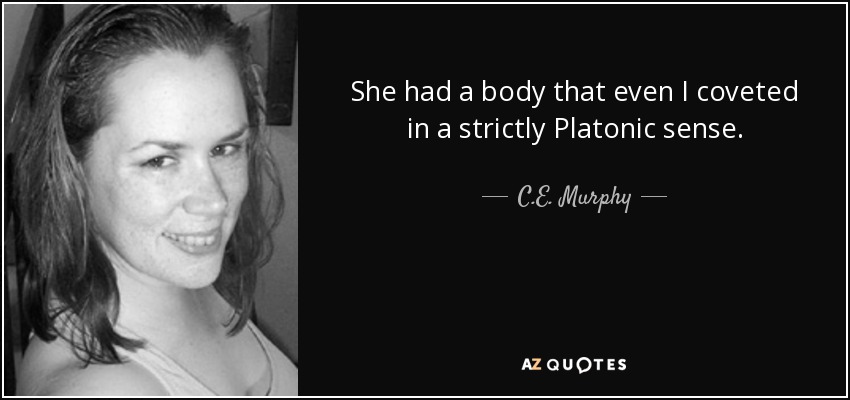 She had a body that even I coveted in a strictly Platonic sense. - C.E. Murphy