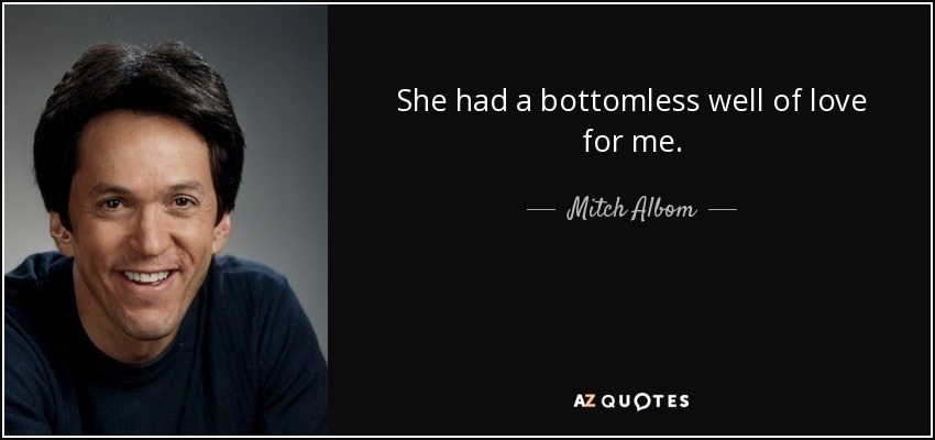 She had a bottomless well of love for me. - Mitch Albom