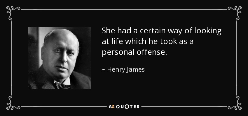 She had a certain way of looking at life which he took as a personal offense. - Henry James