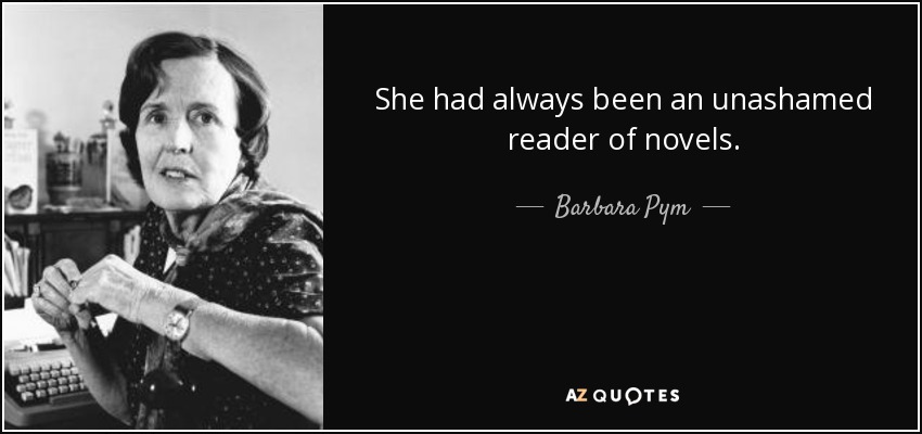 She had always been an unashamed reader of novels. - Barbara Pym