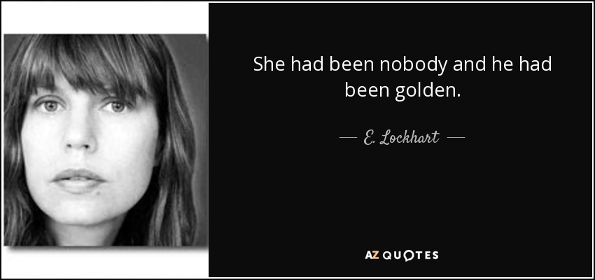 She had been nobody and he had been golden. - E. Lockhart