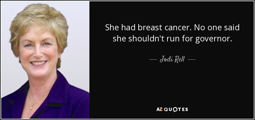 She had breast cancer. No one said she shouldn't run for governor. - Jodi Rell