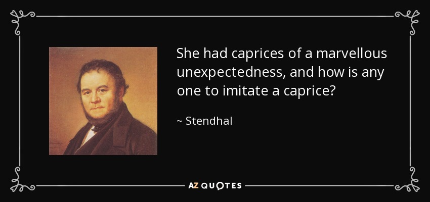 She had caprices of a marvellous unexpectedness, and how is any one to imitate a caprice? - Stendhal