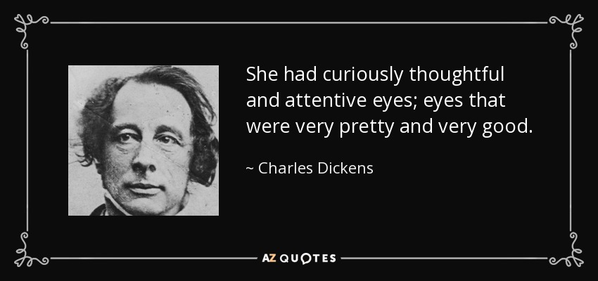 She had curiously thoughtful and attentive eyes; eyes that were very pretty and very good. - Charles Dickens
