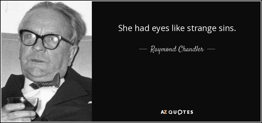 She had eyes like strange sins. - Raymond Chandler