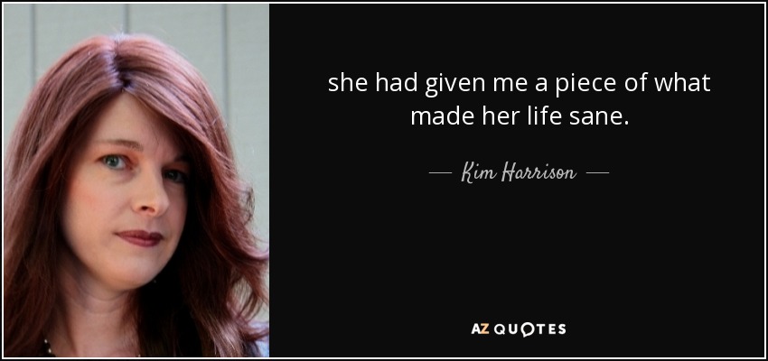 she had given me a piece of what made her life sane. - Kim Harrison