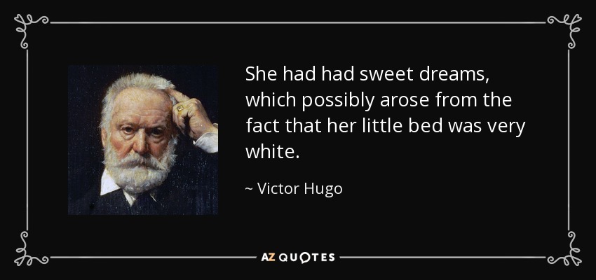 She had had sweet dreams, which possibly arose from the fact that her little bed was very white. - Victor Hugo
