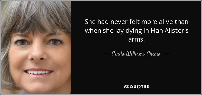 She had never felt more alive than when she lay dying in Han Alister's arms. - Cinda Williams Chima