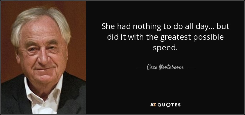 She had nothing to do all day ... but did it with the greatest possible speed. - Cees Nooteboom