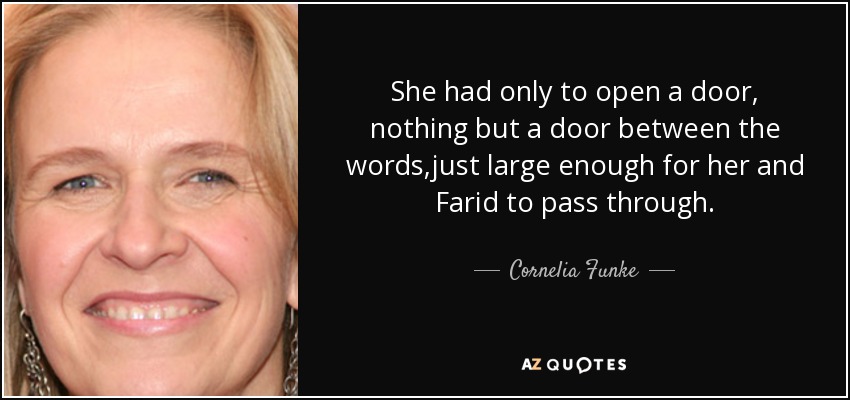 She had only to open a door, nothing but a door between the words,just large enough for her and Farid to pass through. - Cornelia Funke