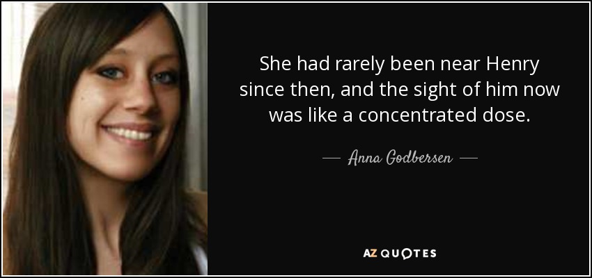 She had rarely been near Henry since then, and the sight of him now was like a concentrated dose. - Anna Godbersen