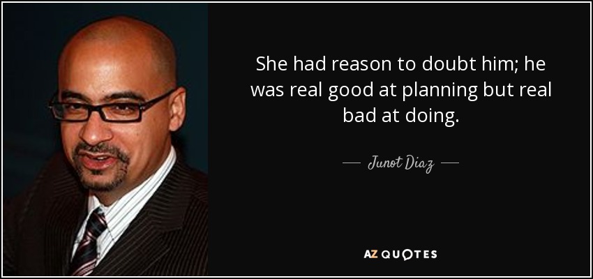 She had reason to doubt him; he was real good at planning but real bad at doing. - Junot Diaz