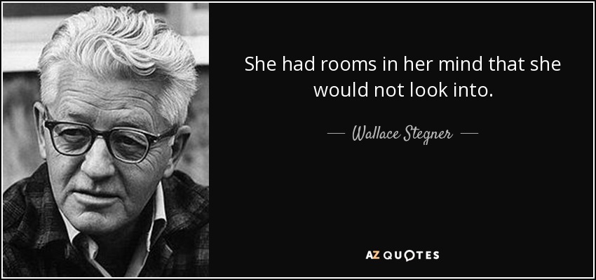 She had rooms in her mind that she would not look into. - Wallace Stegner