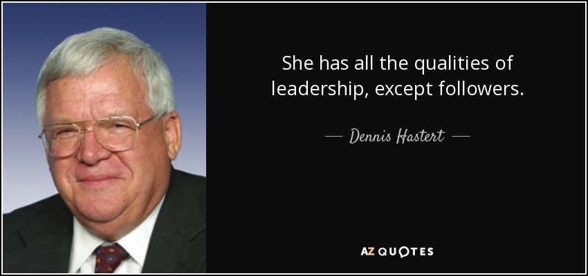 She has all the qualities of leadership, except followers. - Dennis Hastert