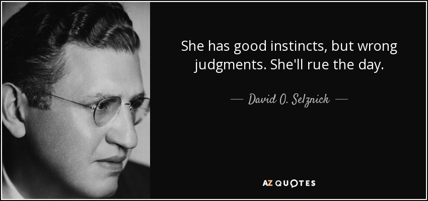 She has good instincts, but wrong judgments. She'll rue the day. - David O. Selznick