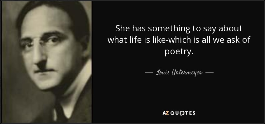 She has something to say about what life is like-which is all we ask of poetry. - Louis Untermeyer