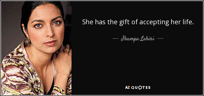 She has the gift of accepting her life. - Jhumpa Lahiri