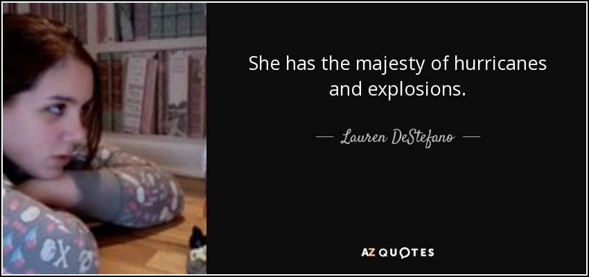 She has the majesty of hurricanes and explosions. - Lauren DeStefano